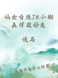 仙女白丝JK小脚夹得我好爽