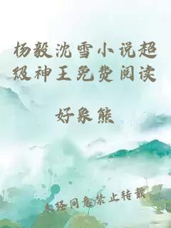 杨毅沈雪小说超级神王免费阅读