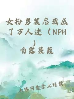 女扮男装后我成了万人迷（NPH）