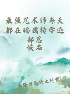 最强咒术师每天都在骗我转学迹部忍